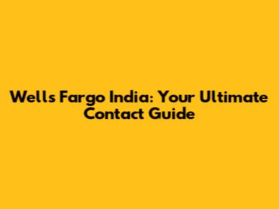 Wells Fargo India: Your Ultimate Contact Guide