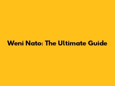 Weni Nato: The Ultimate Guide