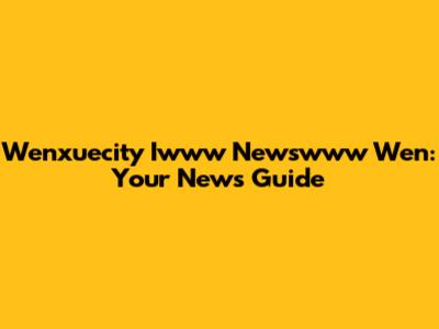 Wenxuecity Iwww Newswww Wen: Your News Guide