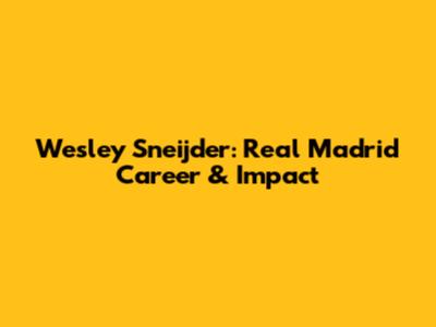 Wesley Sneijder: Real Madrid Career & Impact