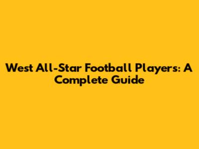 West All-Star Football Players: A Complete Guide