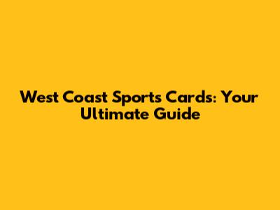 West Coast Sports Cards: Your Ultimate Guide