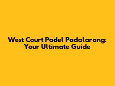 West Court Padel Padalarang: Your Ultimate Guide