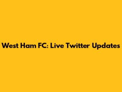 West Ham FC: Live Twitter Updates
