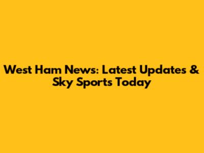 West Ham News: Latest Updates & Sky Sports Today