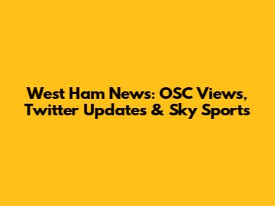 West Ham News: OSC Views, Twitter Updates & Sky Sports