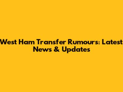 West Ham Transfer Rumours: Latest News & Updates