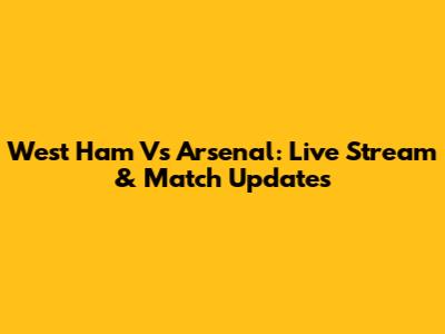 West Ham Vs Arsenal: Live Stream & Match Updates