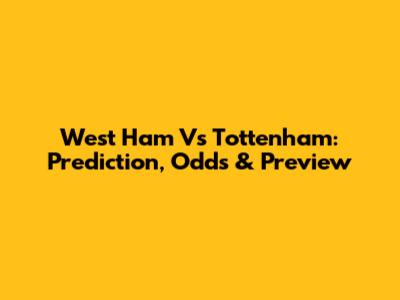 West Ham Vs Tottenham: Prediction, Odds & Preview