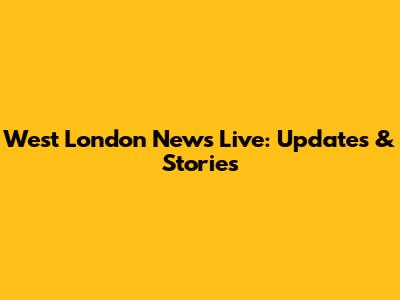 West London News Live: Updates & Stories