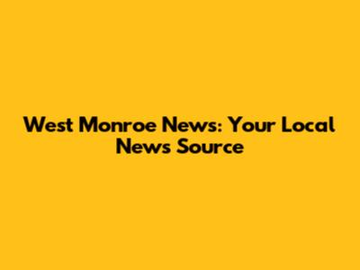 West Monroe News: Your Local News Source