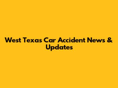 West Texas Car Accident News & Updates