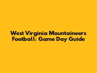 West Virginia Mountaineers Football: Game Day Guide