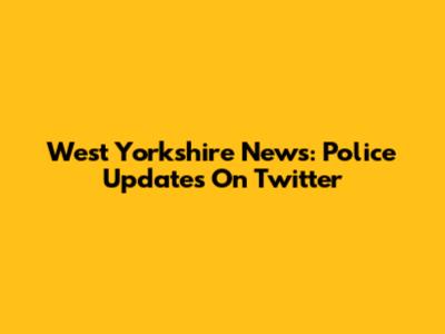 West Yorkshire News: Police Updates On Twitter