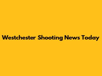 Westchester Shooting News Today