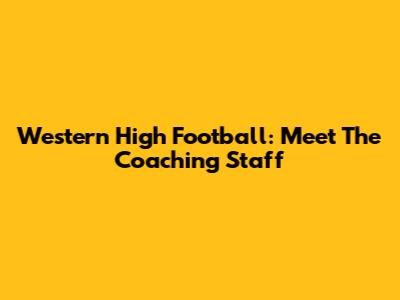 Western High Football: Meet The Coaching Staff