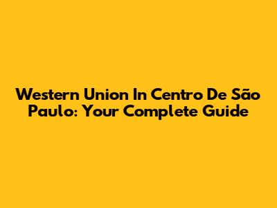 Western Union In Centro De São Paulo: Your Complete Guide