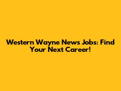 Western Wayne News Jobs: Find Your Next Career!