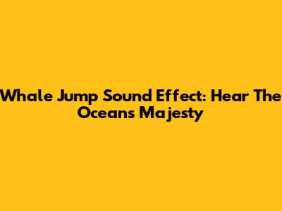 Whale Jump Sound Effect: Hear The Ocean's Majesty