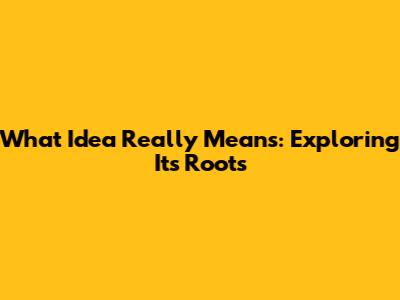 What 'Idea' Really Means: Exploring Its Roots