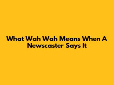 What 'Wah Wah' Means When A Newscaster Says It