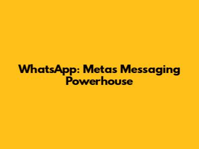 WhatsApp: Meta's Messaging Powerhouse