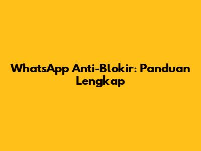 WhatsApp Anti-Blokir: Panduan Lengkap