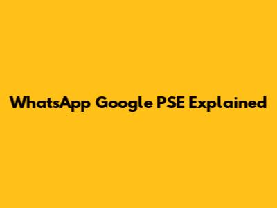 WhatsApp Google PSE Explained