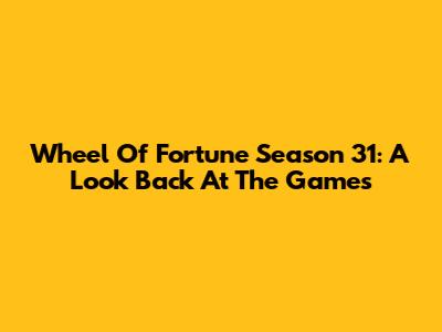 Wheel Of Fortune Season 31: A Look Back At The Games