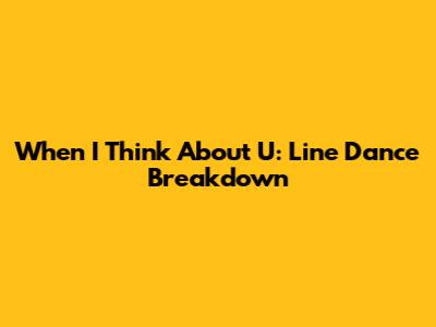 When I Think About U: Line Dance Breakdown
