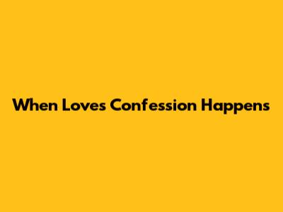 When Love's Confession Happens