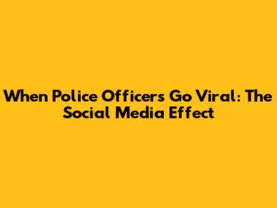 When Police Officers Go Viral: The Social Media Effect