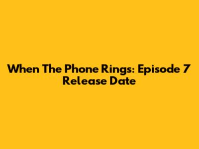 When The Phone Rings: Episode 7 Release Date