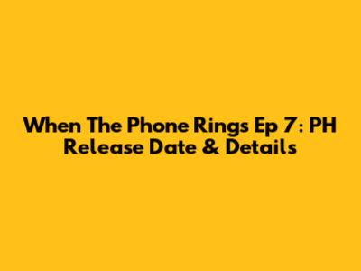 When The Phone Rings Ep 7: PH Release Date & Details