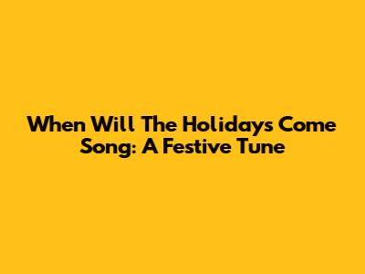 When Will The Holidays Come Song: A Festive Tune