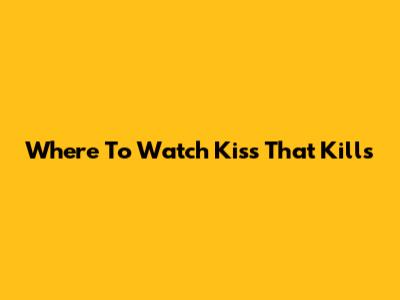 Where To Watch "Kiss That Kills"