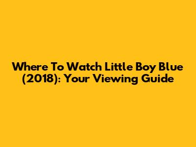 Where To Watch 'Little Boy Blue' (2018): Your Viewing Guide