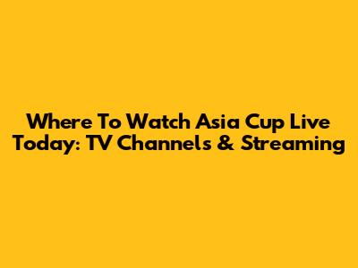 Where To Watch Asia Cup Live Today: TV Channels & Streaming