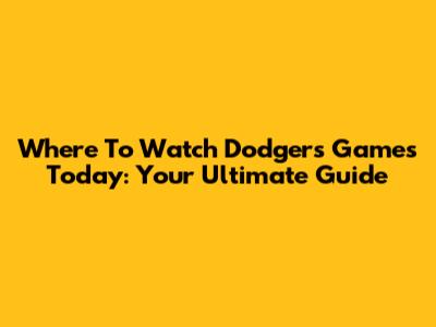 Where To Watch Dodgers Games Today: Your Ultimate Guide