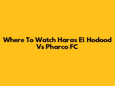 Where To Watch Haras El Hodood Vs Pharco FC