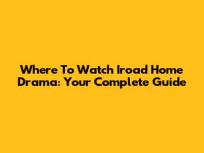 Where To Watch Iroad Home Drama: Your Complete Guide