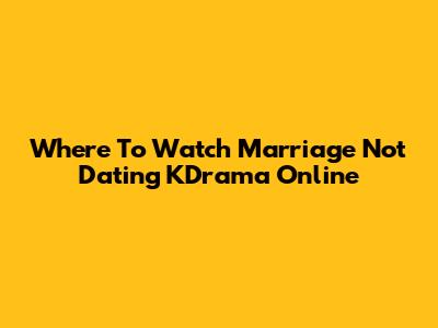 Where To Watch Marriage Not Dating KDrama Online