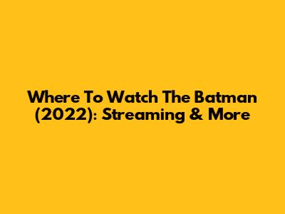 Where To Watch The Batman (2022): Streaming & More