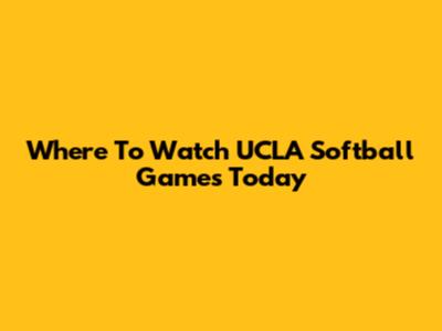 Where To Watch UCLA Softball Games Today