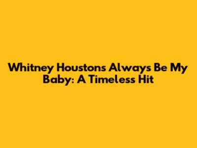 Whitney Houston's "Always Be My Baby": A Timeless Hit