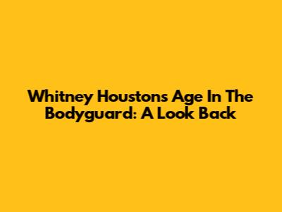Whitney Houston's Age In The Bodyguard: A Look Back