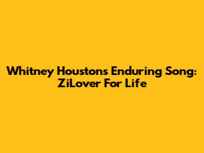 Whitney Houston's Enduring Song: ZiLover For Life
