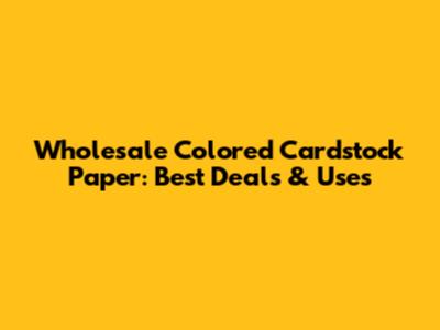 Wholesale Colored Cardstock Paper: Best Deals & Uses