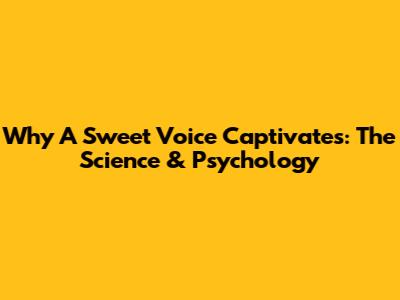 Why A Sweet Voice Captivates: The Science & Psychology