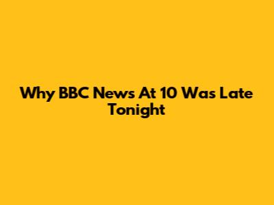 Why BBC News At 10 Was Late Tonight